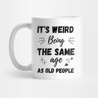 It's Weird Being The Same Age As Old People Mug